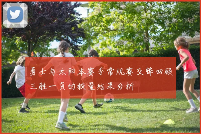 勇士与太阳本赛季常规赛交锋回顾三胜一负的较量结果分析