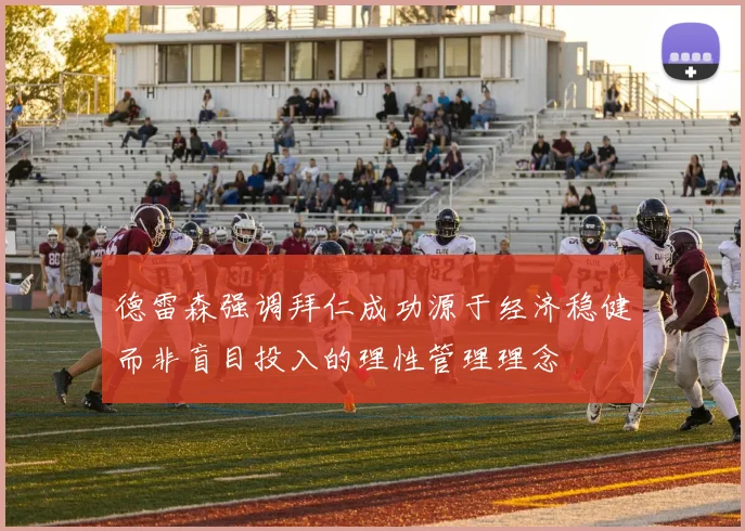 德雷森强调拜仁成功源于经济稳健而非盲目投入的理性管理理念
