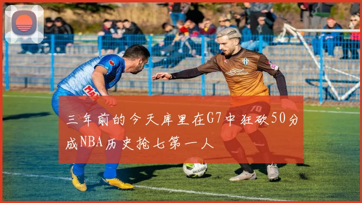 三年前的今天库里在G7中狂砍50分成NBA历史抢七第一人
