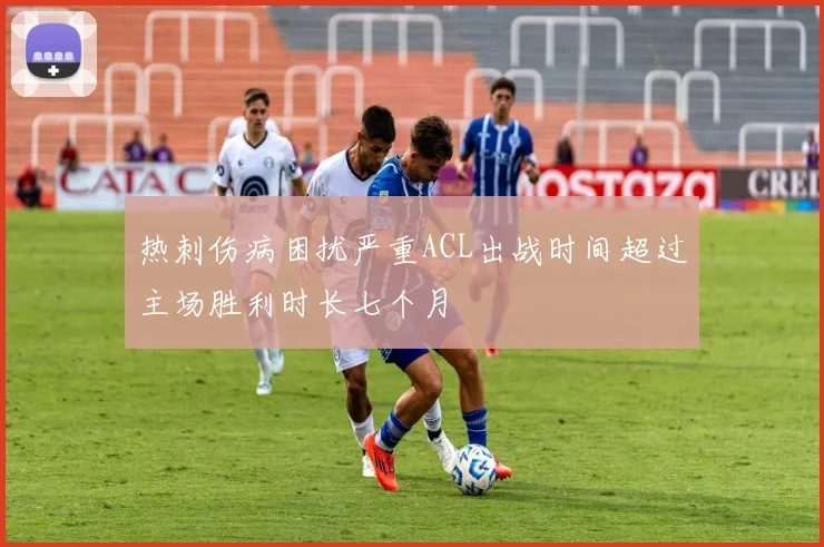 热刺伤病困扰严重ACL出战时间超过主场胜利时长七个月