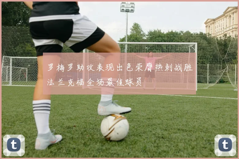 罗梅罗助攻表现出色荣膺热刺战胜法兰克福全场最佳球员
