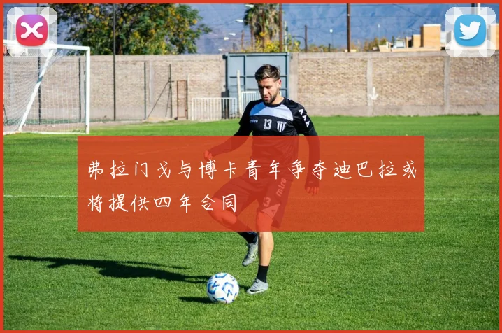 弗拉门戈与博卡青年争夺迪巴拉或将提供四年合同