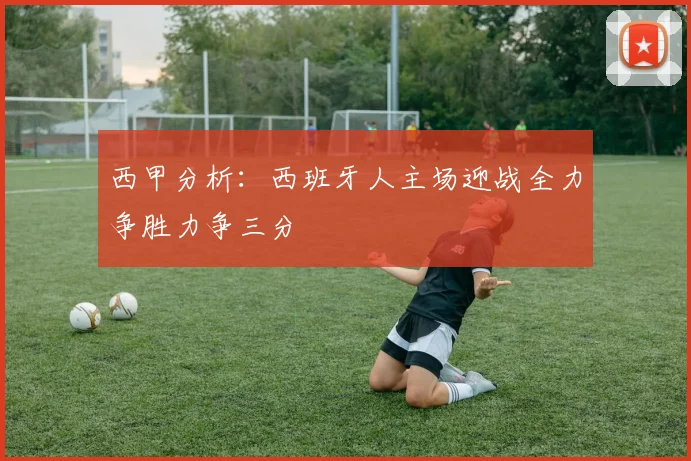 西甲分析：西班牙人主场迎战全力争胜力争三分
