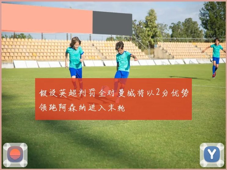 假设英超判罚全对曼城将以2分优势领跑阿森纳进入末轮