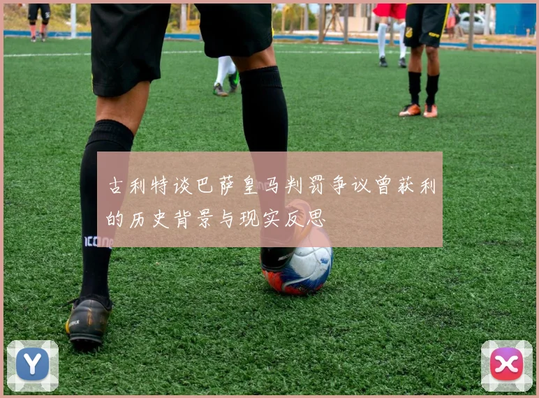 古利特谈巴萨皇马判罚争议曾获利的历史背景与现实反思