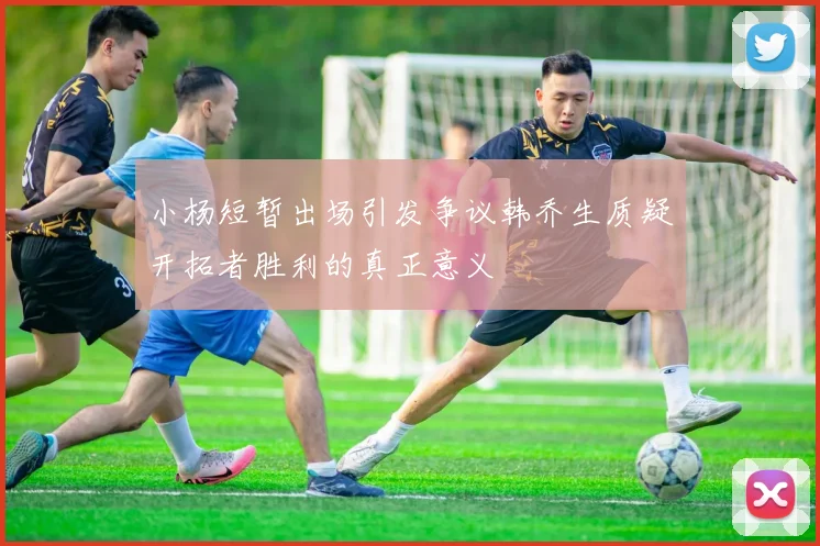 小杨短暂出场引发争议韩乔生质疑开拓者胜利的真正意义