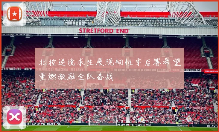 北控逆境求生展现韧性季后赛希望重燃激励全队奋战