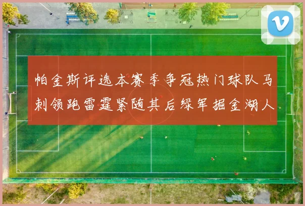 帕金斯评选本赛季争冠热门球队马刺领跑雷霆紧随其后绿军掘金湖人争夺三至五名