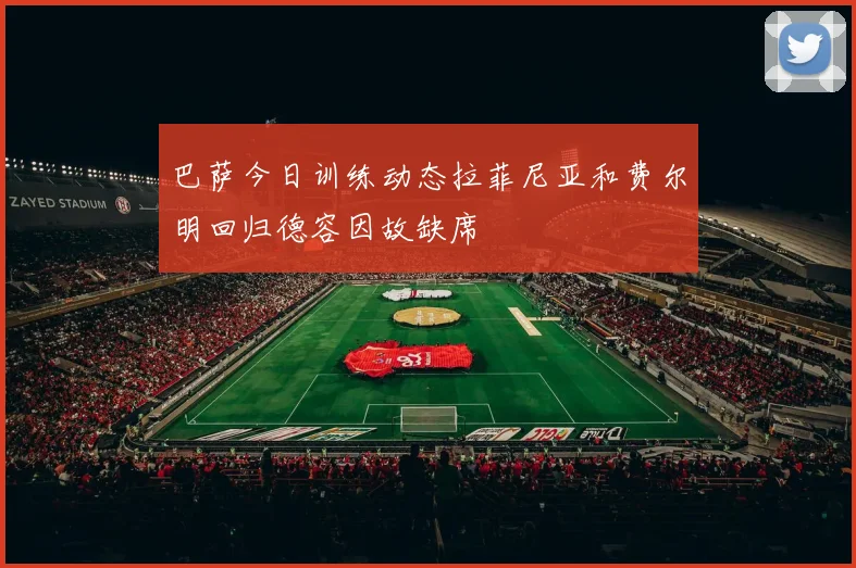 巴萨今日训练动态拉菲尼亚和费尔明回归德容因故缺席