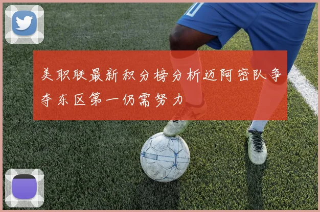 美职联最新积分榜分析迈阿密队争夺东区第一仍需努力