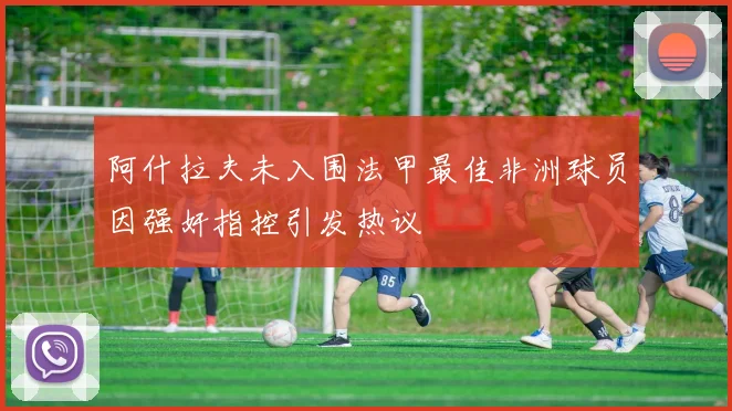 阿什拉夫未入围法甲最佳非洲球员因强奸指控引发热议